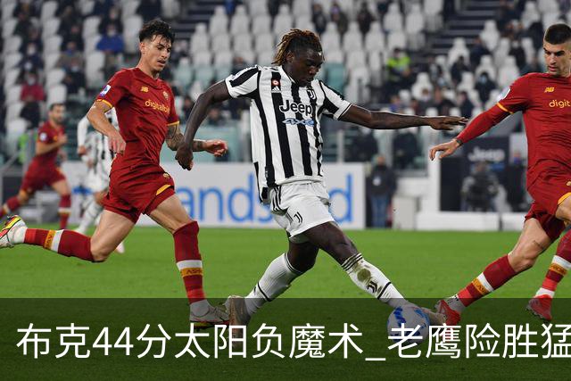 布克44分太阳负魔术 老鹰险胜猛龙终结4连败